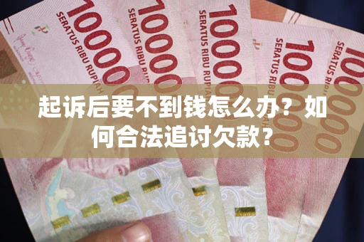 济南起诉后要不到钱怎么办？如何合法追讨欠款？