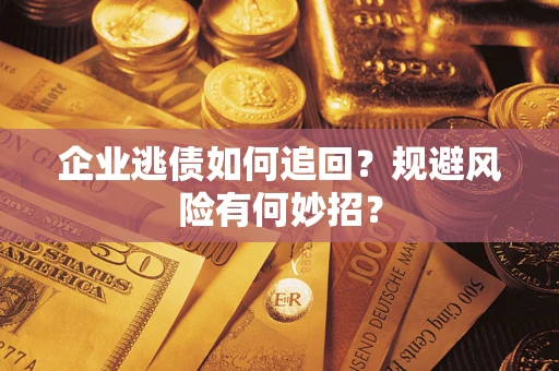 济南企业逃债如何追回？规避风险有何妙招？