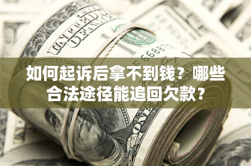 济南如何起诉后拿不到钱？哪些合法途径能追回欠款？