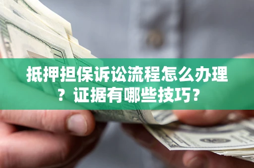济南抵押担保诉讼流程怎么办理？证据有哪些技巧？