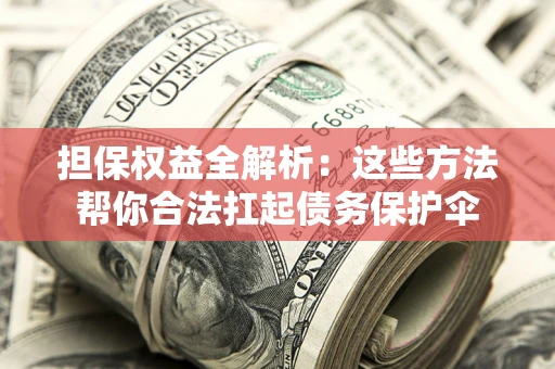 济南担保权益全解析：这些方法帮你合法扛起债务保护伞