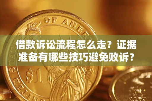 济南借款诉讼流程怎么走？证据准备有哪些技巧避免败诉？