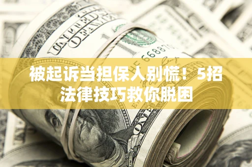 济南被起诉当担保人别慌！5招法律技巧救你脱困