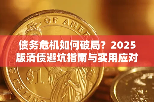 济南债务危机如何破局？2025版清债避坑指南与实用应对策略