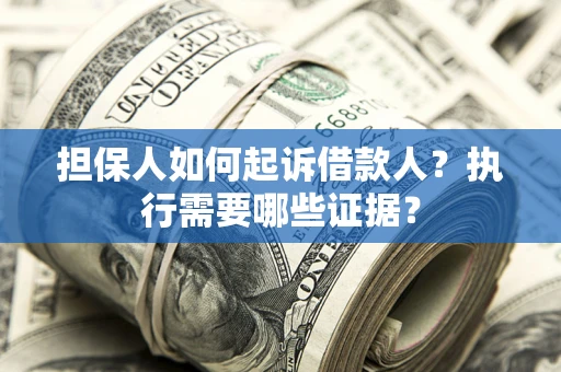 济南担保人如何起诉借款人？执行需要哪些证据？