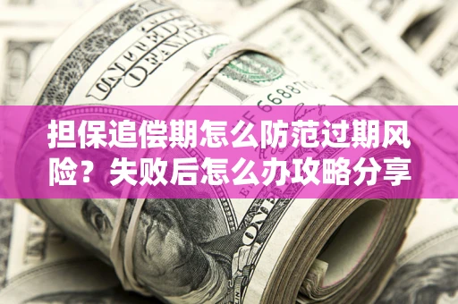 济南担保追偿期怎么防范过期风险？失败后怎么办攻略分享