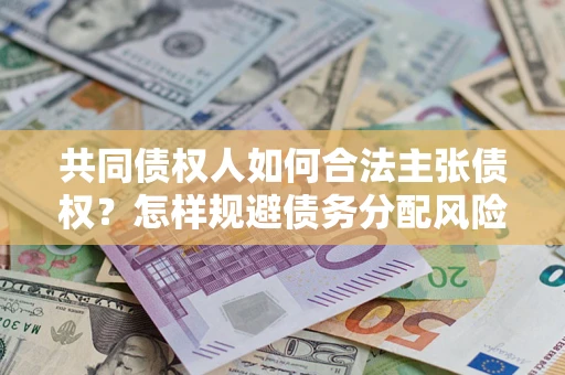 济南共同债权人如何合法主张债权？怎样规避债务分配风险？