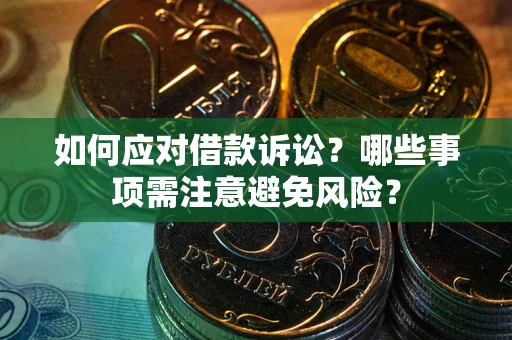 济南如何应对借款诉讼？哪些事项需注意避免风险？