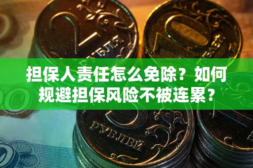 济南担保人责任怎么免除？如何规避担保风险不被连累？