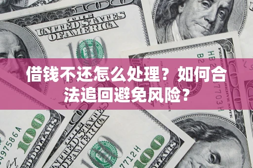 济南借钱不还怎么处理？如何合法追回避免风险？