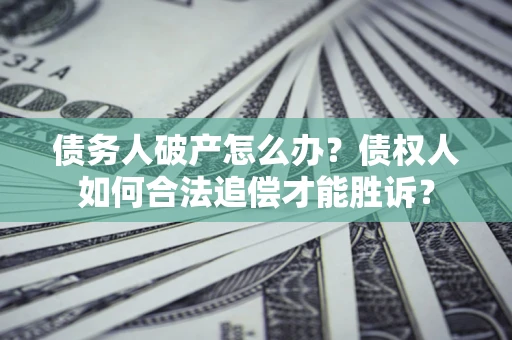 济南债务人破产怎么办？债权人如何合法追偿才能胜诉？