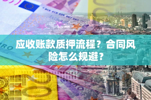 济南应收账款质押流程？合同风险怎么规避？
