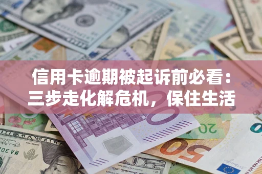 济南信用卡逾期被起诉前必看：三步走化解危机，保住生活尊严