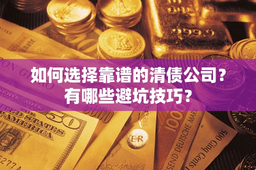 济南如何选择靠谱的清债公司？有哪些避坑技巧？