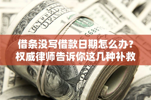 济南借条没写借款日期怎么办？权威律师告诉你这几种补救方法！