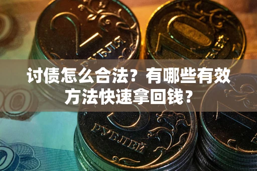 济南讨债怎么合法？有哪些有效方法快速拿回钱？