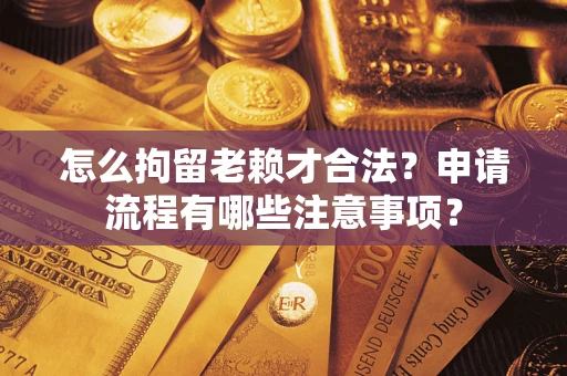 济南怎么拘留老赖才合法？申请流程有哪些注意事项？
