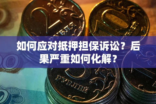 济南如何应对抵押担保诉讼？后果严重如何化解？