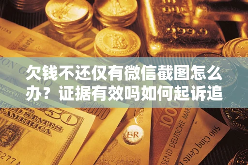 济南欠钱不还仅有微信截图怎么办？证据有效吗如何起诉追回欠款？