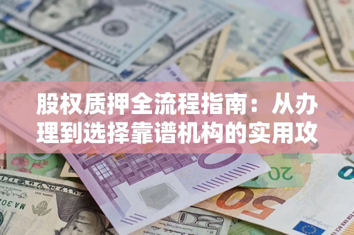 济南股权质押全流程指南：从办理到选择靠谱机构的实用攻略