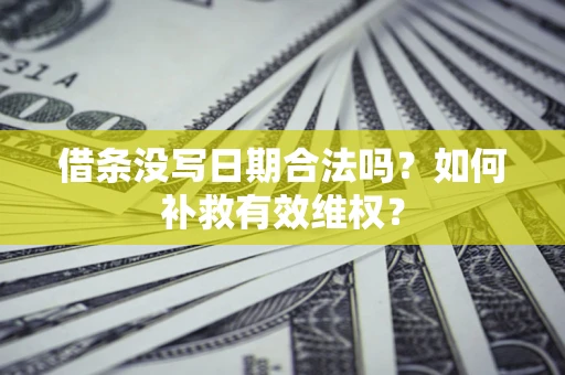 济南借条没写日期合法吗？如何补救有效维权？