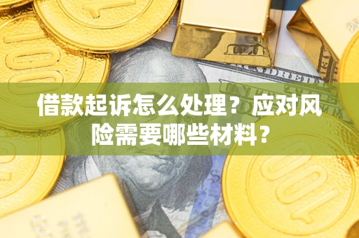 济南借款起诉怎么处理？应对风险需要哪些材料？