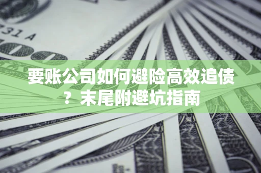 济南要账公司如何避险高效追债？末尾附避坑指南