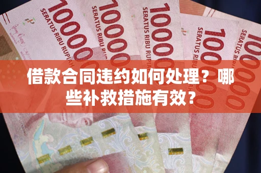 济南借款合同违约如何处理？哪些补救措施有效？
