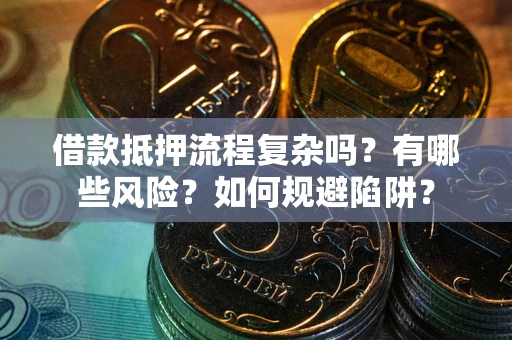 济南借款抵押流程复杂吗？有哪些风险？如何规避陷阱？