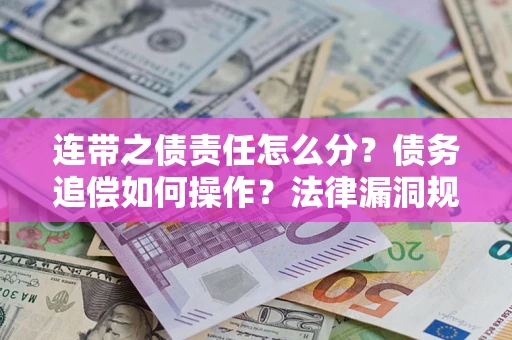 济南连带之债责任怎么分？债务追偿如何操作？法律漏洞规避指南