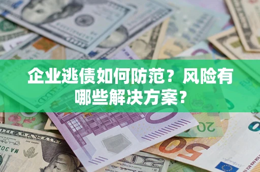 济南企业逃债如何防范？风险有哪些解决方案？