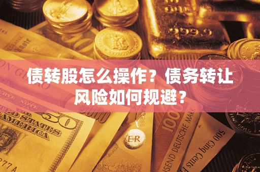 济南债转股怎么操作？债务转让风险如何规避？