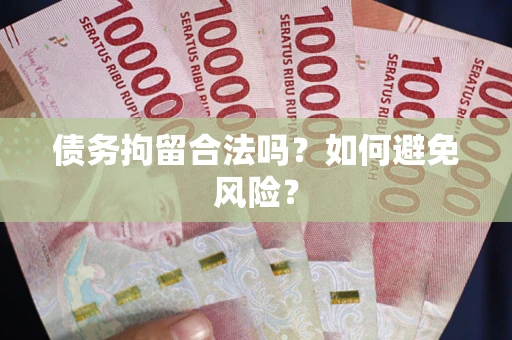 济南债务拘留合法吗？如何避免风险？
