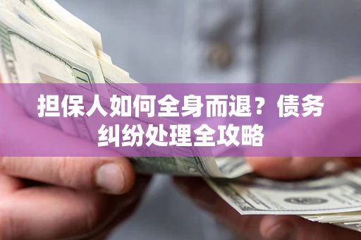 济南担保人如何全身而退？债务纠纷处理全攻略