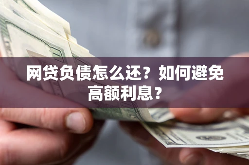 济南网贷负债怎么还？如何避免高额利息？