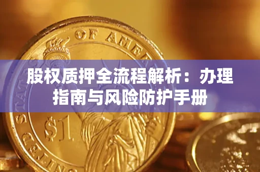 济南股权质押全流程解析：办理指南与风险防护手册