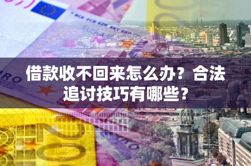 济南借款收不回来怎么办？合法追讨技巧有哪些？