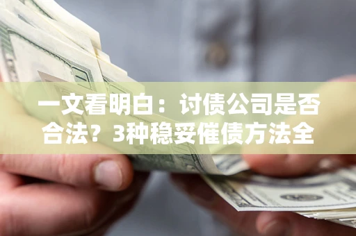 济南一文看明白：讨债公司是否合法？3种稳妥催债方法全解析