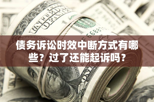 济南债务诉讼时效中断方式有哪些？过了还能起诉吗？