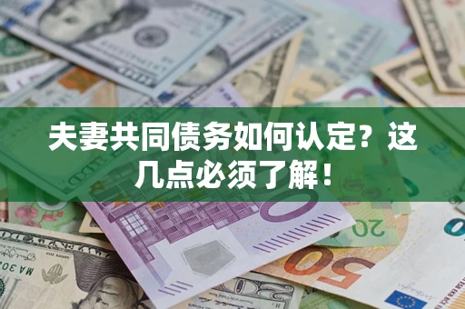 济南夫妻共同债务如何认定？这几点必须了解！