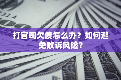 济南打官司欠债怎么办？如何避免败诉风险？