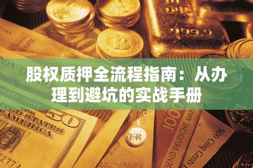济南股权质押全流程指南：从办理到避坑的实战手册