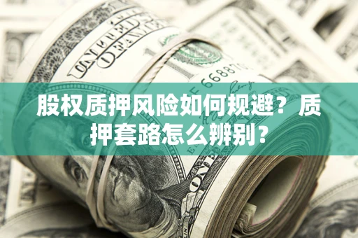 济南股权质押风险如何规避？质押套路怎么辨别？