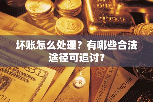 济南坏账怎么处理？有哪些合法途径可追讨？