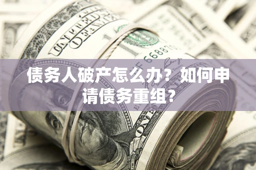 济南债务人破产怎么办？如何申请债务重组？