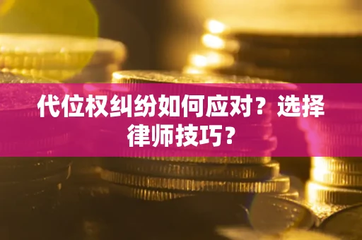济南代位权纠纷如何应对？选择律师技巧？