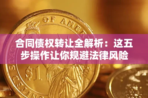 济南合同债权转让全解析：这五步操作让你规避法律风险