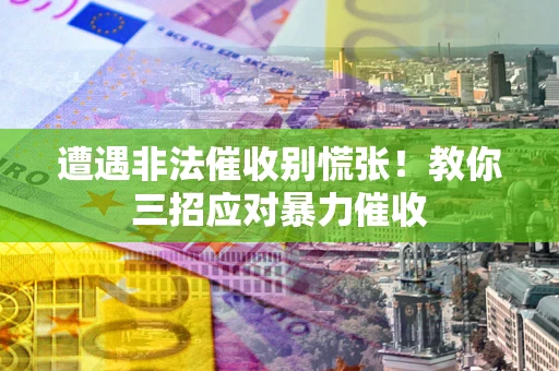 济南遭遇非法催收别慌张！教你三招应对暴力催收