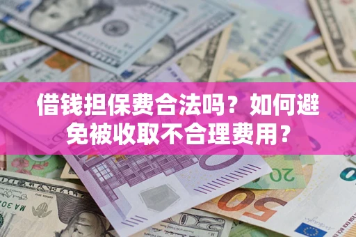 济南借钱担保费合法吗？如何避免被收取不合理费用？