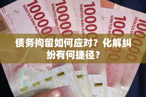 济南债务拘留如何应对？化解纠纷有何捷径？